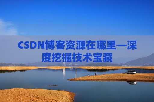 CSDN博客资源在哪里—深度挖掘技术宝藏